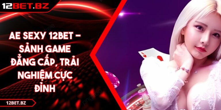 AE Sexy 12BET - Sảnh Game Đẳng Cấp, Trải Nghiệm Cực Đỉnh 10 AE Sexy 12BET - Sảnh Game Đẳng Cấp, Trải Nghiệm Cực Đỉnh