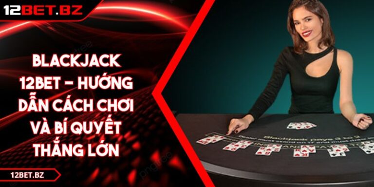 Blackjack 12BET - Hướng Dẫn Cách Chơi Và Bí Quyết Thắng Lớn 5 Blackjack 12BET - Hướng Dẫn Cách Chơi Và Bí Quyết Thắng Lớn