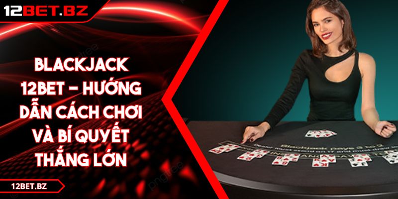 Blackjack 12BET - Hướng Dẫn Cách Chơi Và Bí Quyết Thắng Lớn 5 Blackjack 12BET - Hướng Dẫn Cách Chơi Và Bí Quyết Thắng Lớn