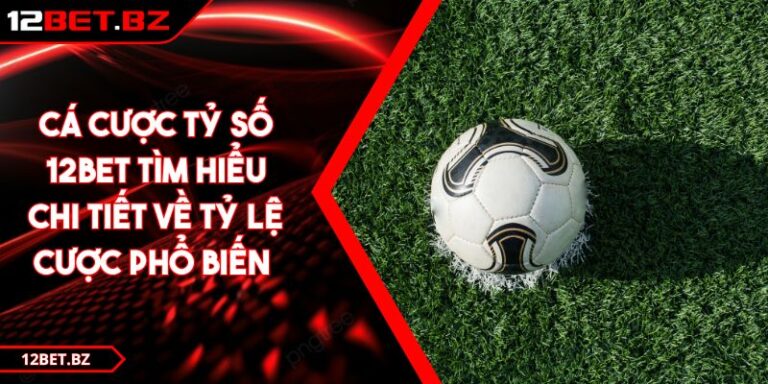 Cá Cược Tỷ Số 12bet Tìm Hiểu Chi Tiết Về Tỷ Lệ Cược Phổ Biến 3 Cá Cược Tỷ Số 12bet Tìm Hiểu Chi Tiết Về Tỷ Lệ Cược Phổ Biến