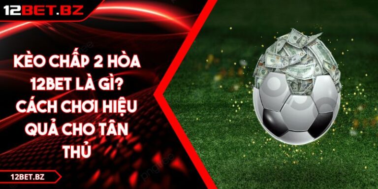 Kèo Chấp 2 Hòa 12Bet Là Gì? Cách Chơi Hiệu Quả Cho Tân Thủ 2 Kèo Chấp 2 Hòa 12Bet Là Gì? Cách Chơi Hiệu Quả Cho Tân Thủ