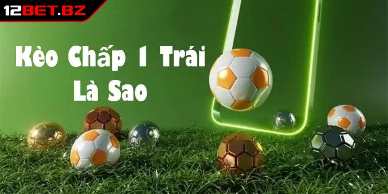 Kèo Châu Á 12bet Và Mẹo Đặt Cược Hiệu Quả Từ Chuyên Gia 2 Kèo chấp một trái hấp dẫn