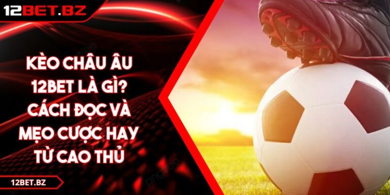 Kèo Châu Âu 12bet Là Gì? Cách Đọc Kèo Và Mẹo Hay Từ Cao Thủ 6 Kèo Châu Âu 12bet Là Gì? Cách Đọc Kèo Và Mẹo Hay Từ Cao Thủ