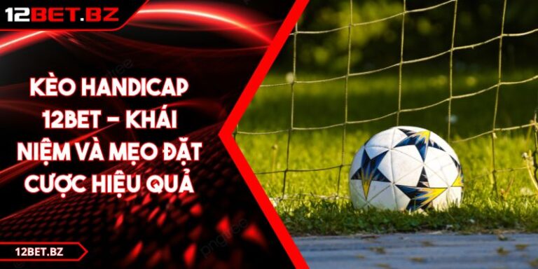 Kèo Handicap 12Bet - Khái Niệm Và Mẹo Đặt Cược Hiệu Quả 1 Kèo Handicap 12Bet - Khái Niệm Và Mẹo Đặt Cược Hiệu Quả
