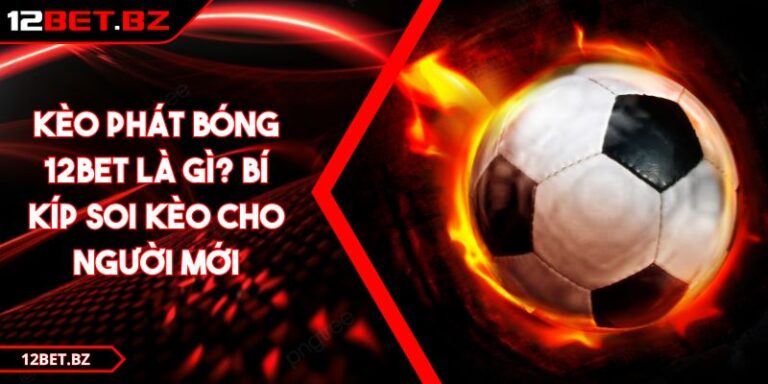 Kèo Phát Bóng 12bet Là Gì? Bí Kíp Soi Kèo Cho Người Mới 5 Kèo Phát Bóng 12bet Là Gì? Bí Kíp Soi Kèo Cho Người Mới